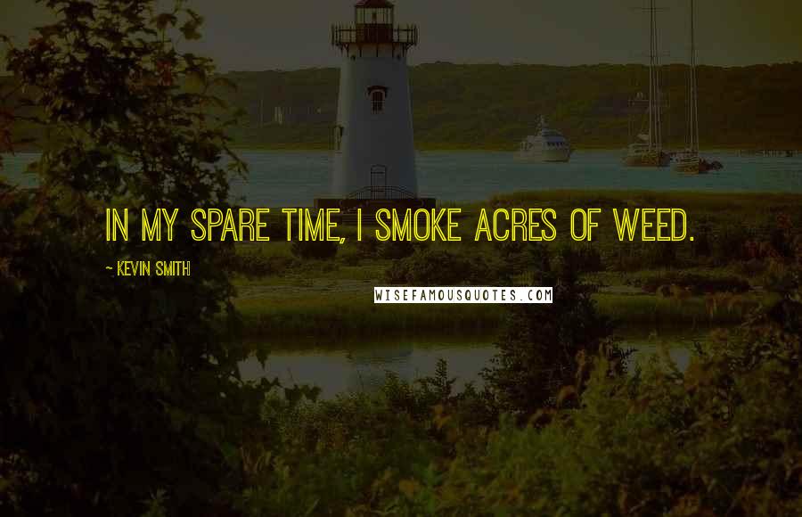 Kevin Smith Quotes: In my spare time, I smoke acres of weed.