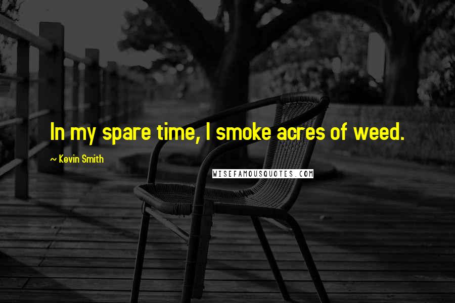 Kevin Smith Quotes: In my spare time, I smoke acres of weed.