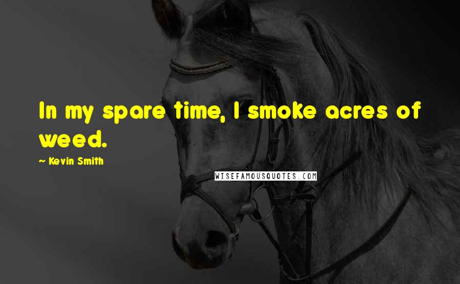 Kevin Smith Quotes: In my spare time, I smoke acres of weed.