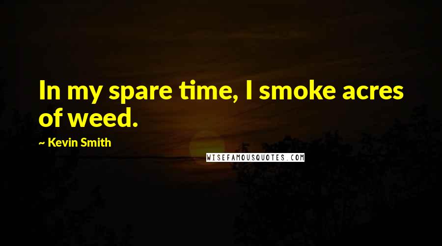 Kevin Smith Quotes: In my spare time, I smoke acres of weed.