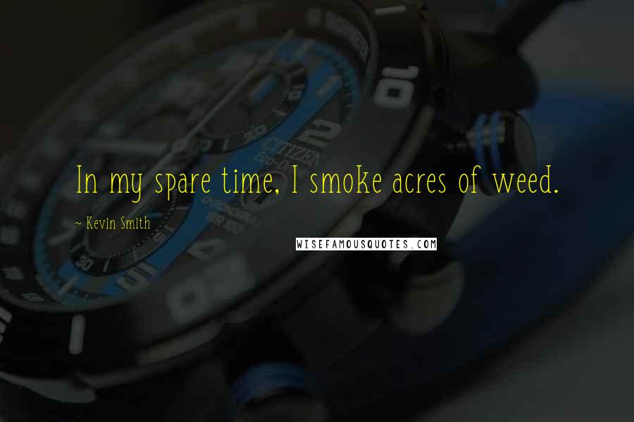 Kevin Smith Quotes: In my spare time, I smoke acres of weed.