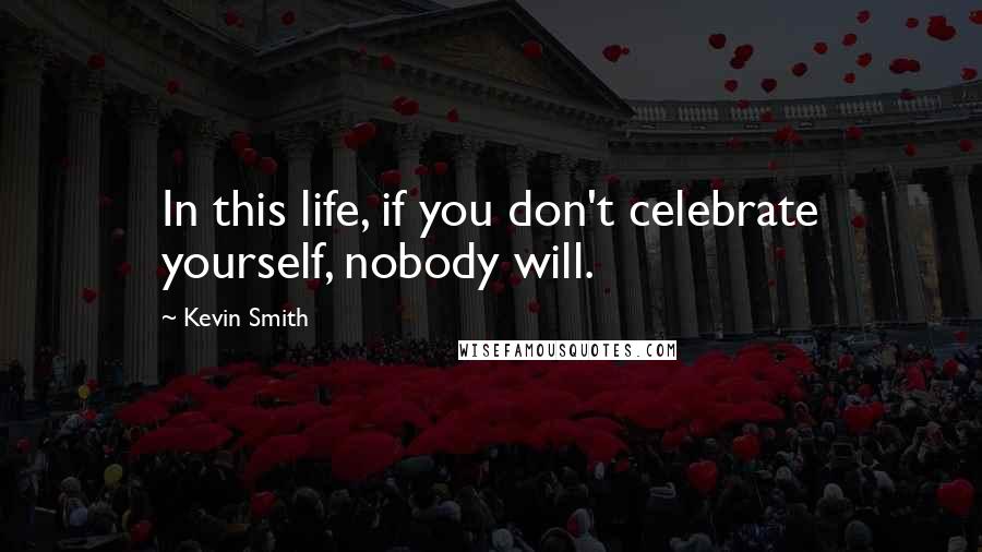 Kevin Smith Quotes: In this life, if you don't celebrate yourself, nobody will.