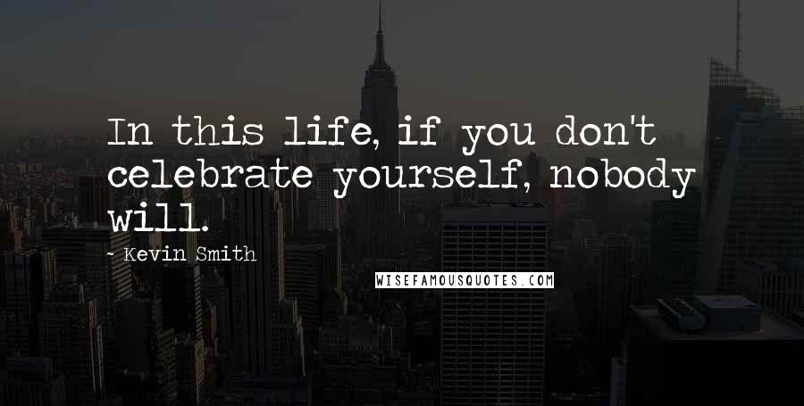 Kevin Smith Quotes: In this life, if you don't celebrate yourself, nobody will.