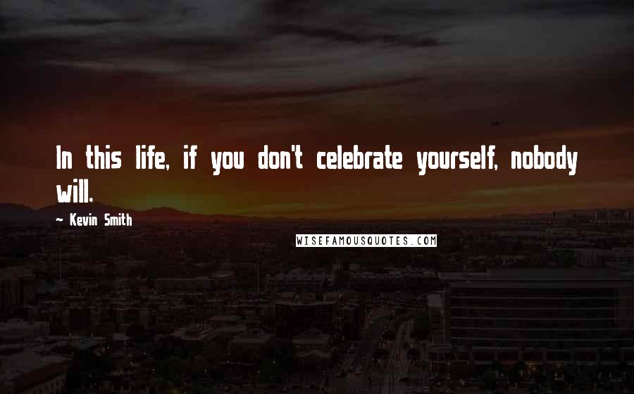 Kevin Smith Quotes: In this life, if you don't celebrate yourself, nobody will.