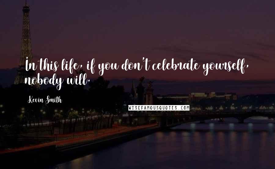 Kevin Smith Quotes: In this life, if you don't celebrate yourself, nobody will.