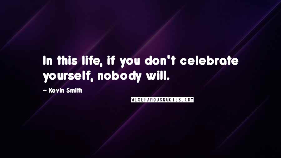 Kevin Smith Quotes: In this life, if you don't celebrate yourself, nobody will.