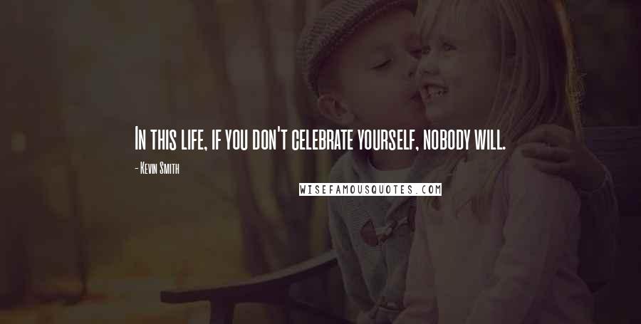 Kevin Smith Quotes: In this life, if you don't celebrate yourself, nobody will.