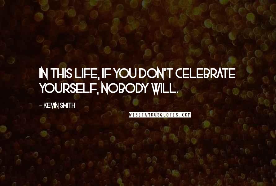 Kevin Smith Quotes: In this life, if you don't celebrate yourself, nobody will.