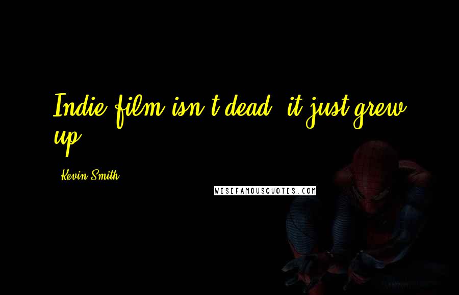 Kevin Smith Quotes: Indie film isn't dead, it just grew up.