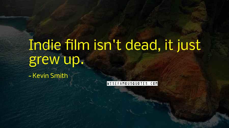 Kevin Smith Quotes: Indie film isn't dead, it just grew up.