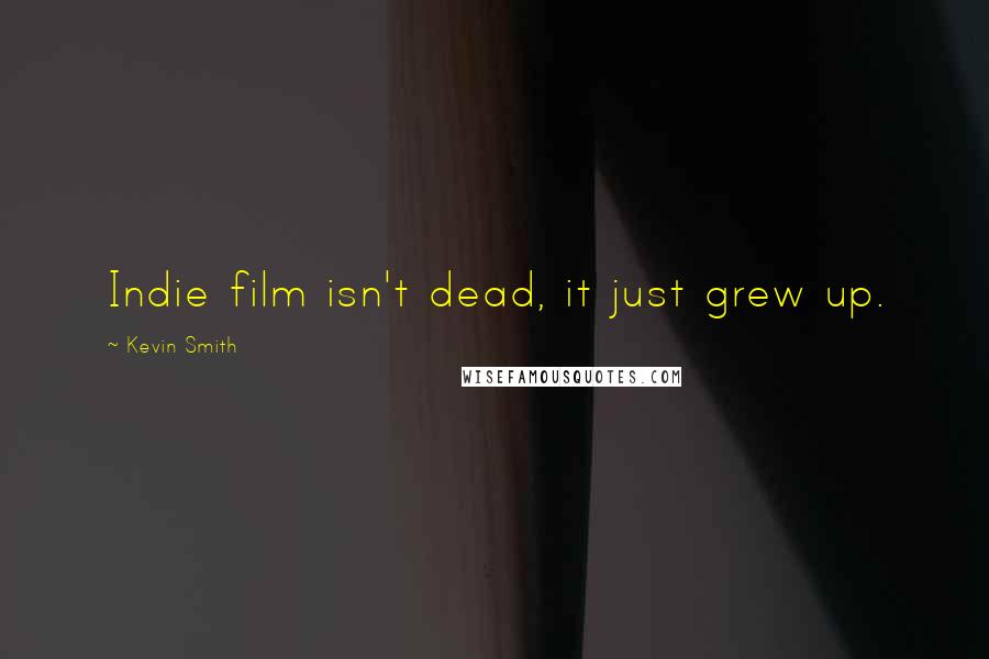 Kevin Smith Quotes: Indie film isn't dead, it just grew up.