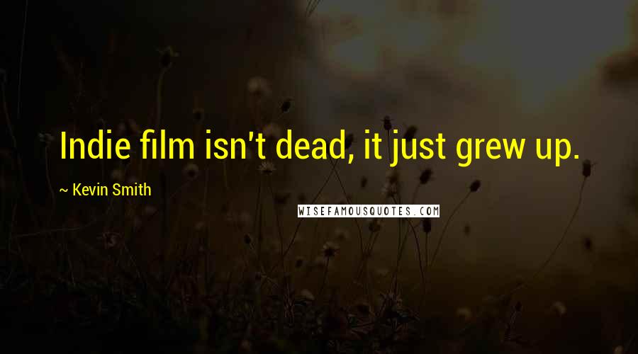 Kevin Smith Quotes: Indie film isn't dead, it just grew up.