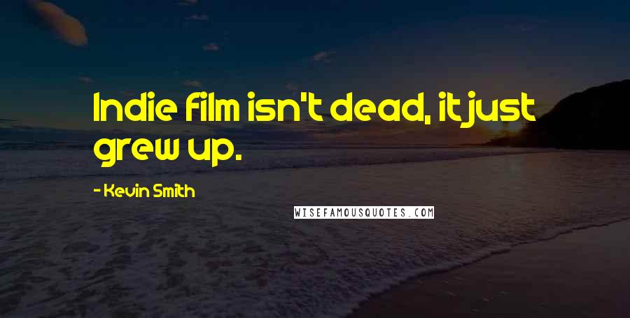 Kevin Smith Quotes: Indie film isn't dead, it just grew up.