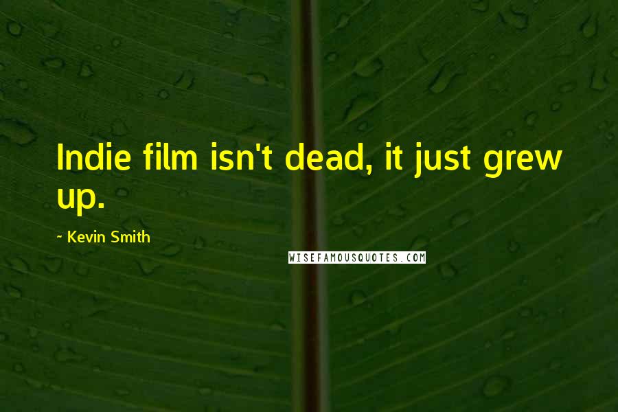 Kevin Smith Quotes: Indie film isn't dead, it just grew up.