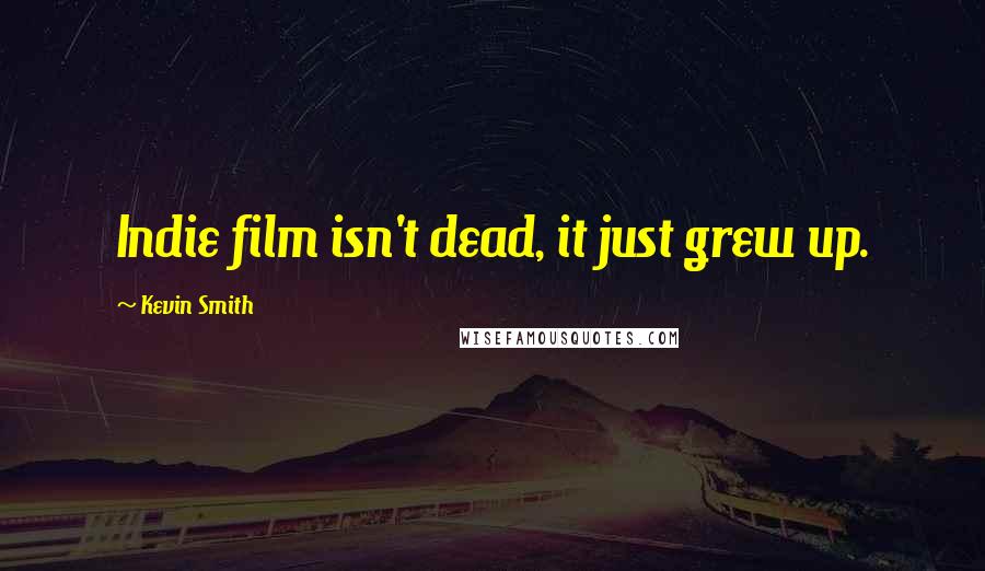 Kevin Smith Quotes: Indie film isn't dead, it just grew up.