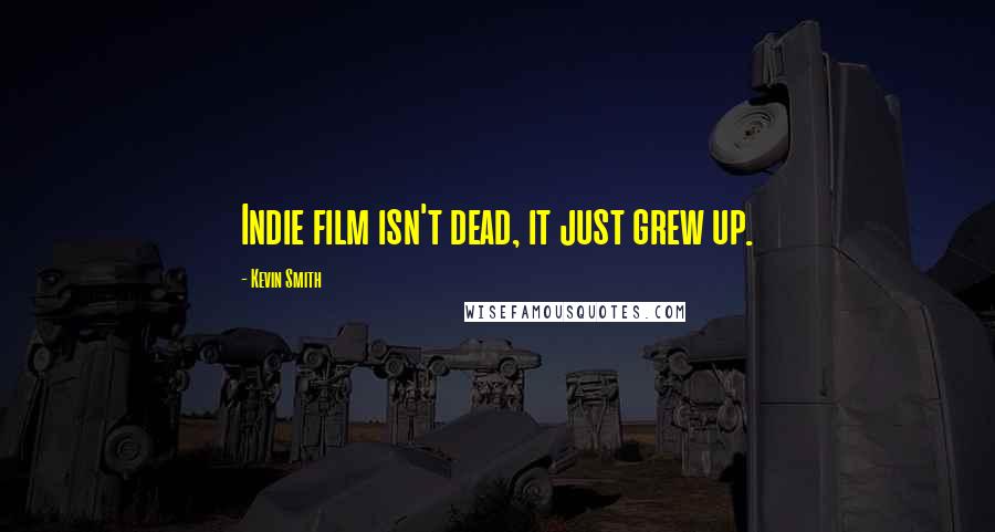 Kevin Smith Quotes: Indie film isn't dead, it just grew up.