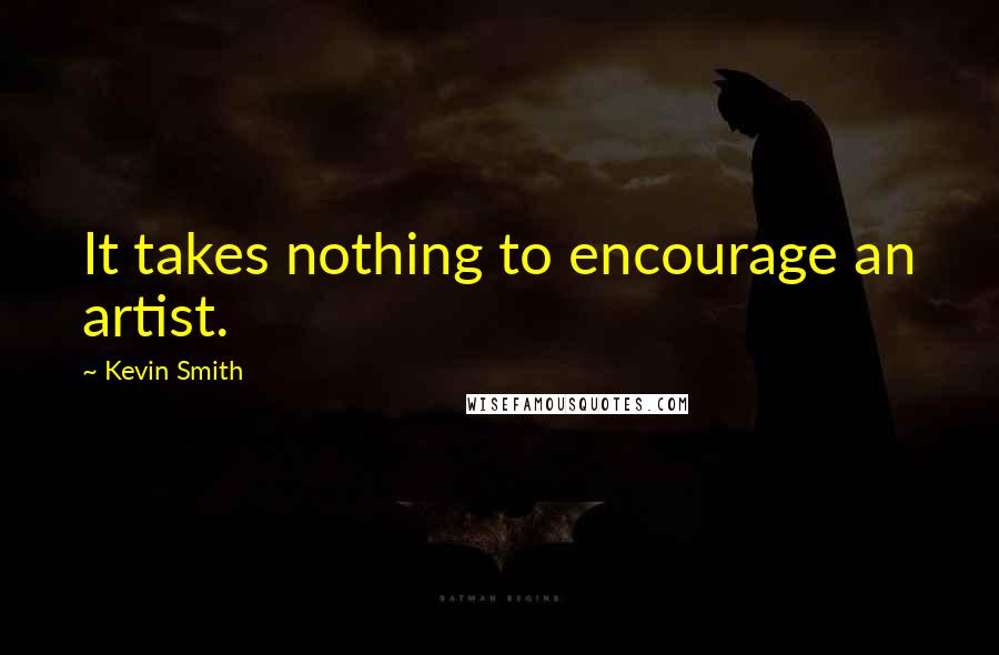 Kevin Smith Quotes: It takes nothing to encourage an artist.