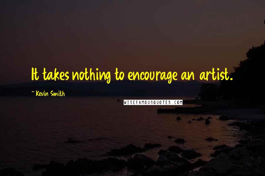 Kevin Smith Quotes: It takes nothing to encourage an artist.