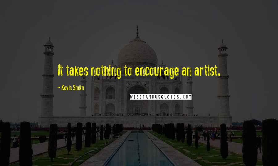 Kevin Smith Quotes: It takes nothing to encourage an artist.