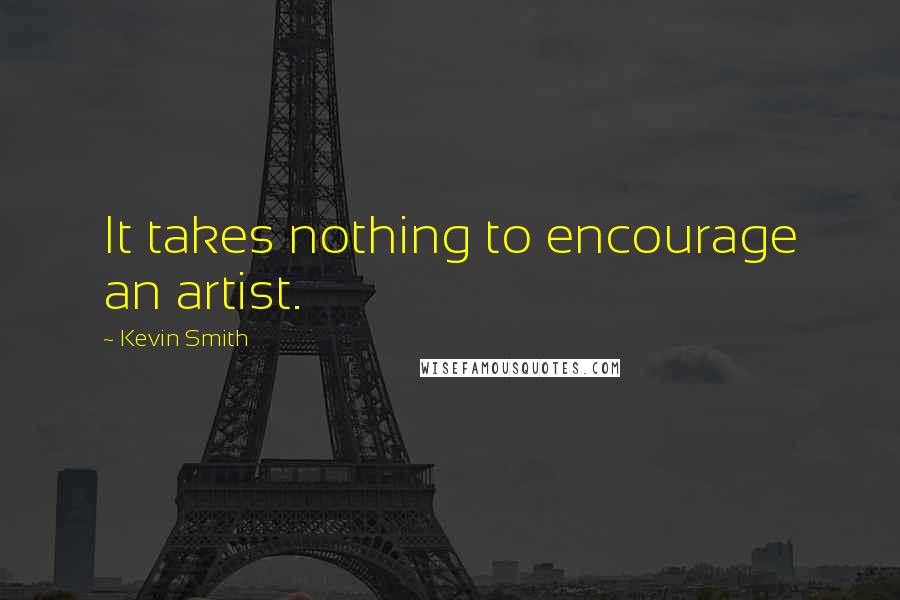Kevin Smith Quotes: It takes nothing to encourage an artist.