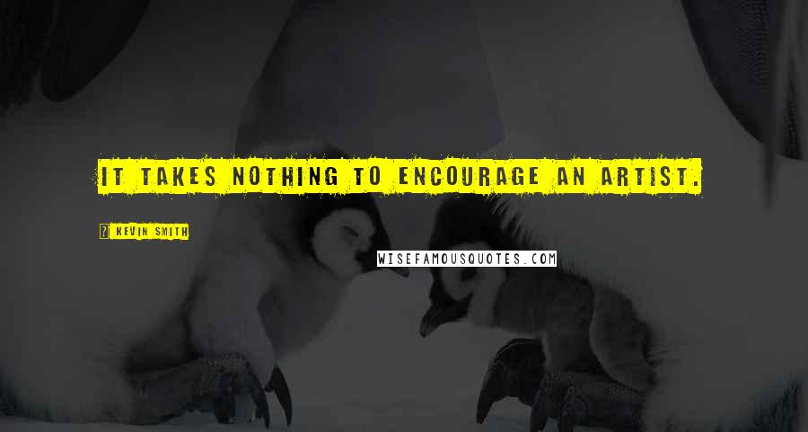 Kevin Smith Quotes: It takes nothing to encourage an artist.