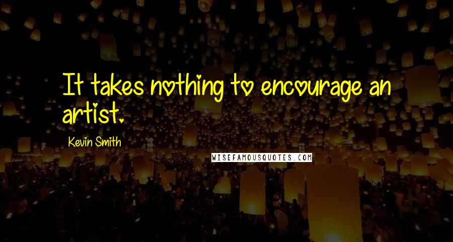 Kevin Smith Quotes: It takes nothing to encourage an artist.