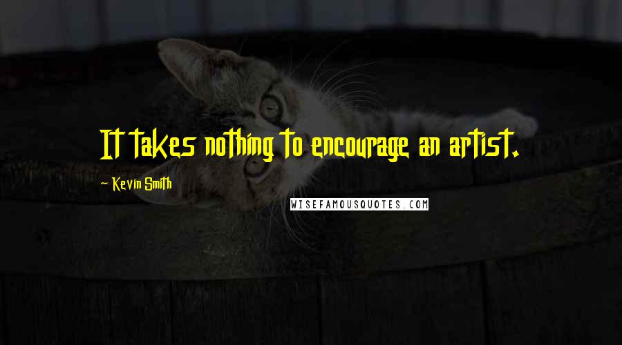 Kevin Smith Quotes: It takes nothing to encourage an artist.