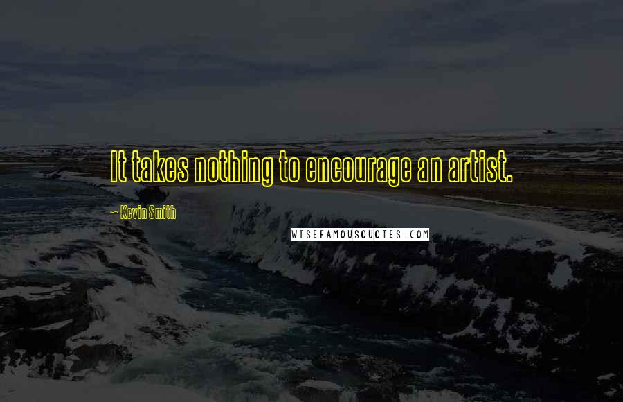 Kevin Smith Quotes: It takes nothing to encourage an artist.