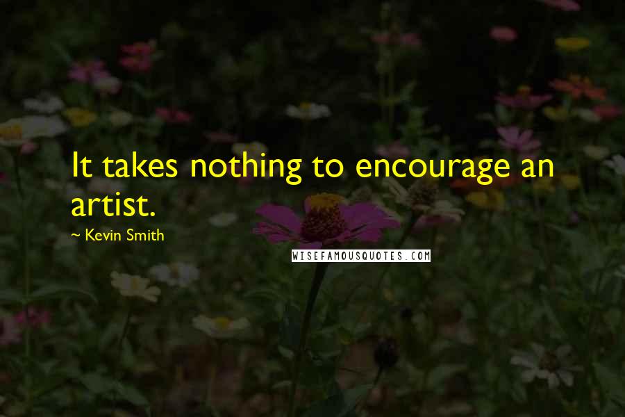 Kevin Smith Quotes: It takes nothing to encourage an artist.