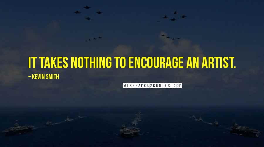 Kevin Smith Quotes: It takes nothing to encourage an artist.