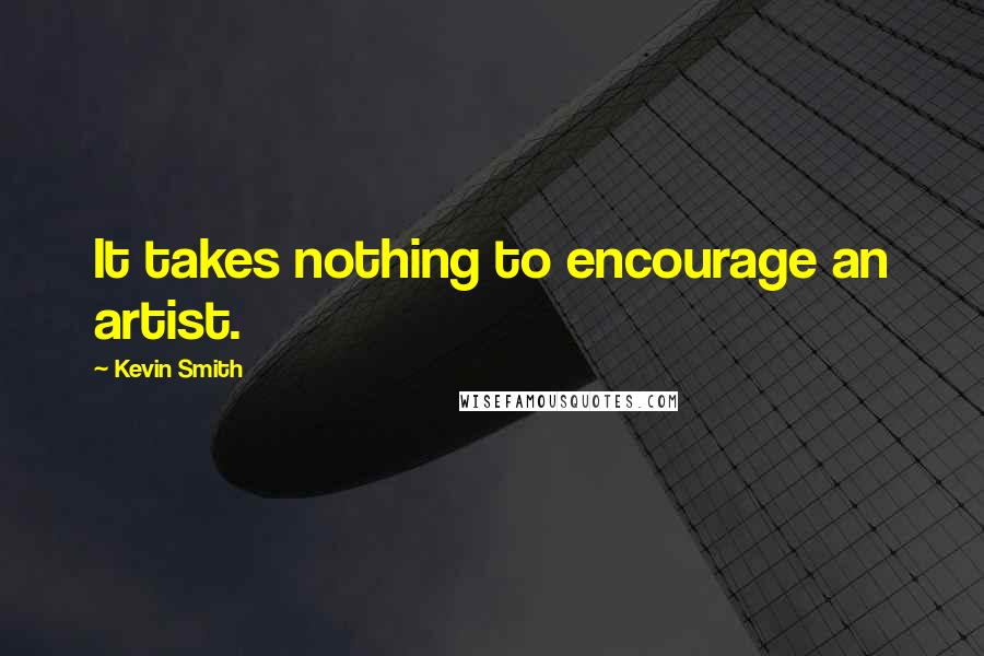 Kevin Smith Quotes: It takes nothing to encourage an artist.