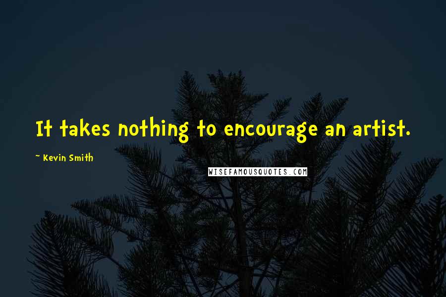 Kevin Smith Quotes: It takes nothing to encourage an artist.