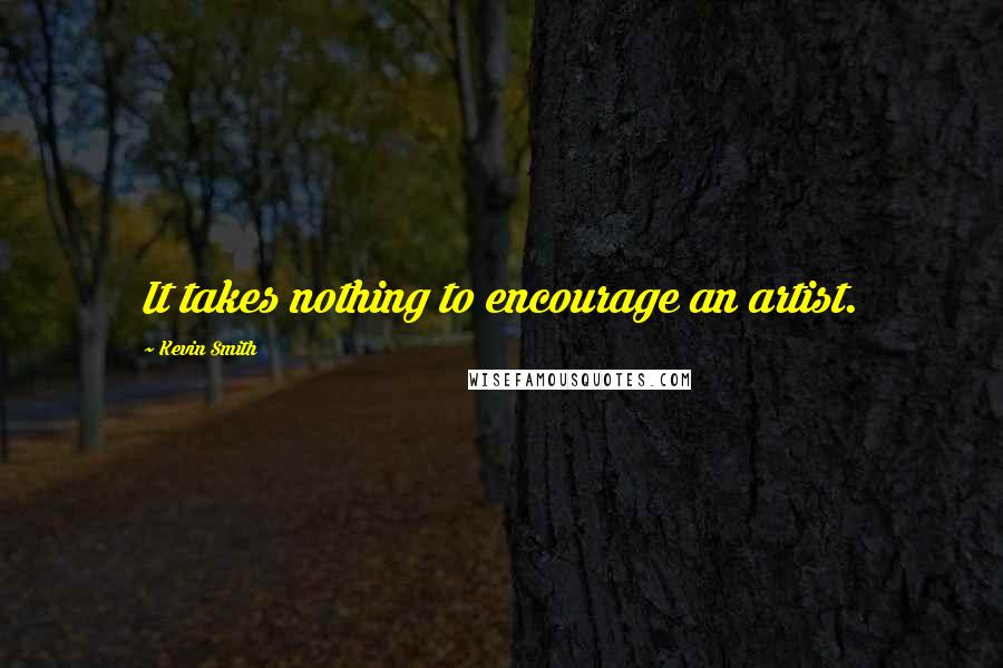 Kevin Smith Quotes: It takes nothing to encourage an artist.
