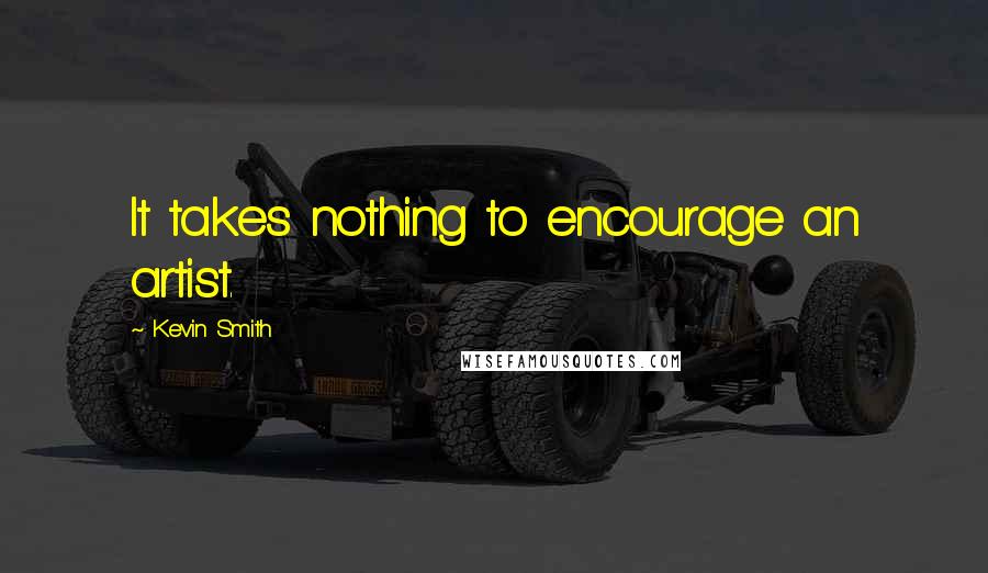 Kevin Smith Quotes: It takes nothing to encourage an artist.