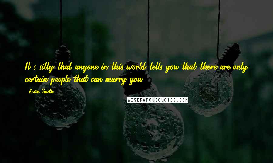 Kevin Smith Quotes: It's silly that anyone in this world tells you that there are only certain people that can marry you.