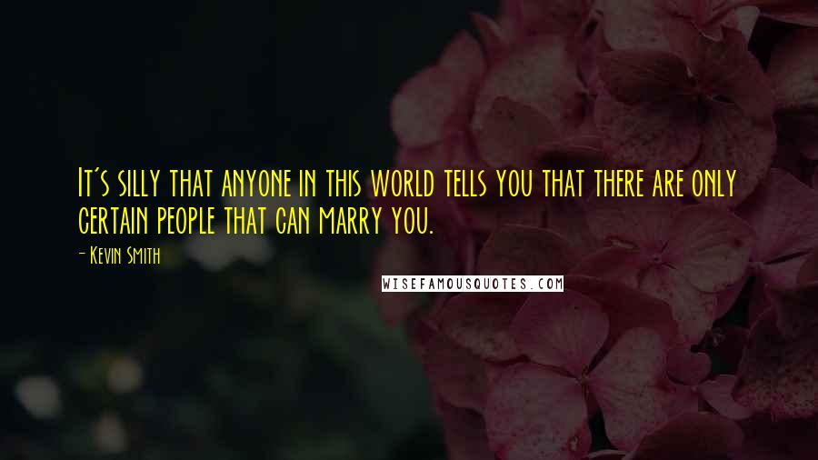 Kevin Smith Quotes: It's silly that anyone in this world tells you that there are only certain people that can marry you.