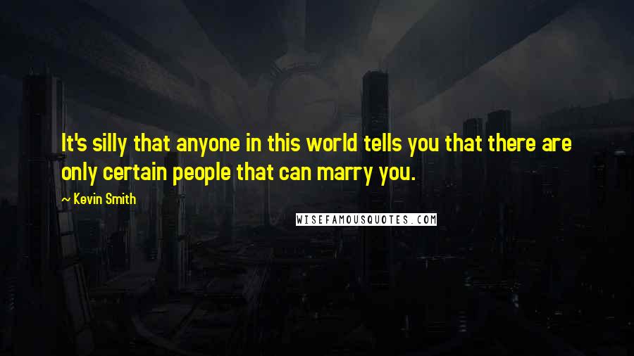 Kevin Smith Quotes: It's silly that anyone in this world tells you that there are only certain people that can marry you.