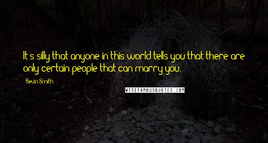 Kevin Smith Quotes: It's silly that anyone in this world tells you that there are only certain people that can marry you.