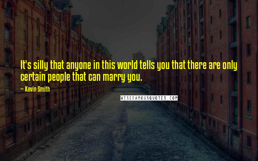 Kevin Smith Quotes: It's silly that anyone in this world tells you that there are only certain people that can marry you.