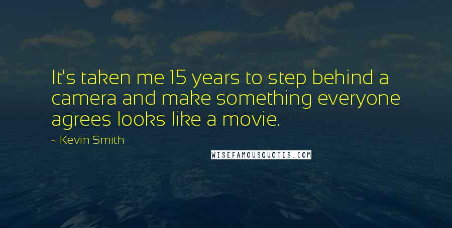 Kevin Smith Quotes: It's taken me 15 years to step behind a camera and make something everyone agrees looks like a movie.