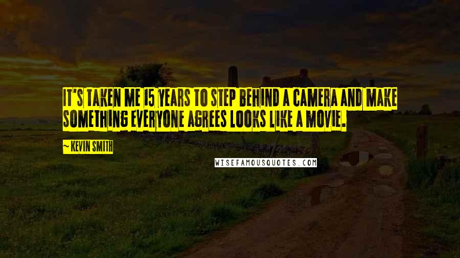 Kevin Smith Quotes: It's taken me 15 years to step behind a camera and make something everyone agrees looks like a movie.