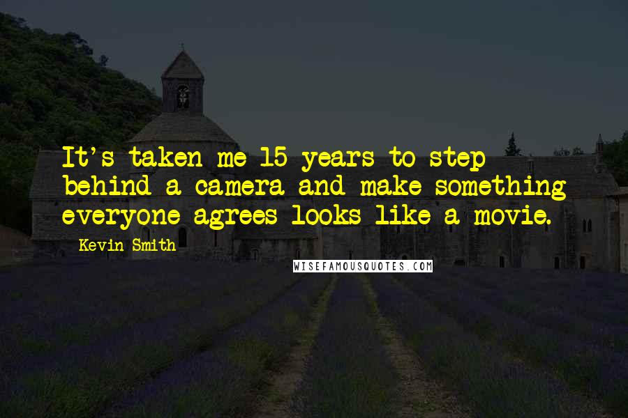 Kevin Smith Quotes: It's taken me 15 years to step behind a camera and make something everyone agrees looks like a movie.