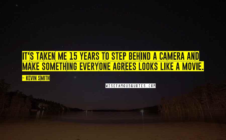 Kevin Smith Quotes: It's taken me 15 years to step behind a camera and make something everyone agrees looks like a movie.