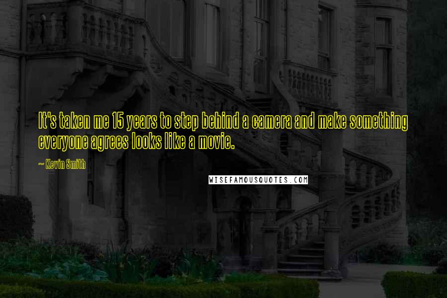 Kevin Smith Quotes: It's taken me 15 years to step behind a camera and make something everyone agrees looks like a movie.