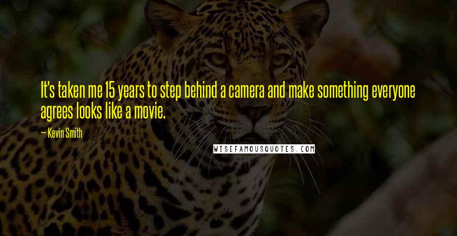 Kevin Smith Quotes: It's taken me 15 years to step behind a camera and make something everyone agrees looks like a movie.