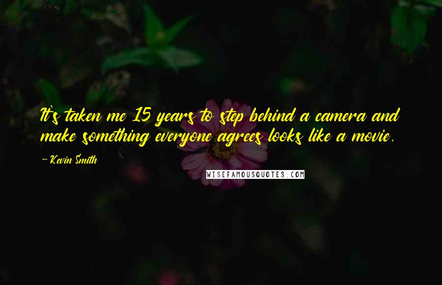 Kevin Smith Quotes: It's taken me 15 years to step behind a camera and make something everyone agrees looks like a movie.