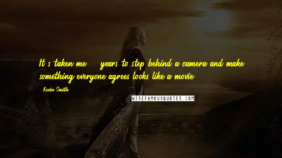 Kevin Smith Quotes: It's taken me 15 years to step behind a camera and make something everyone agrees looks like a movie.