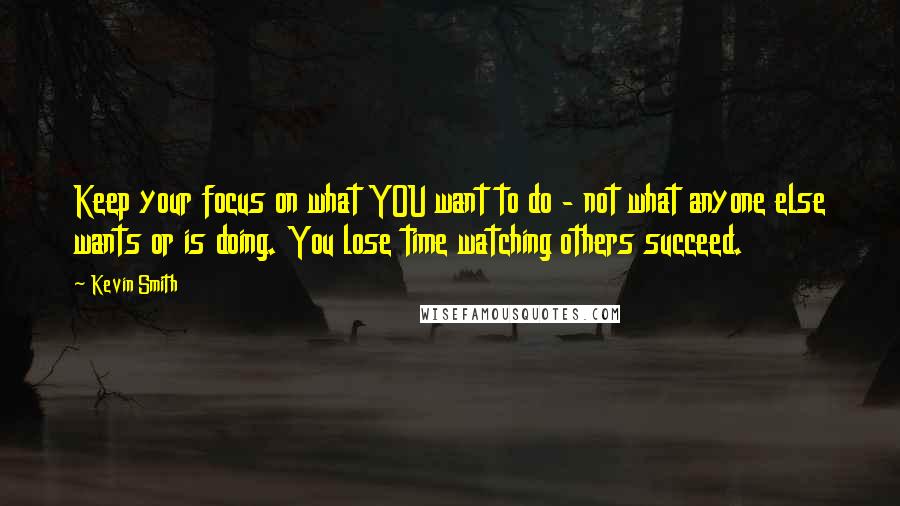 Kevin Smith Quotes: Keep your focus on what YOU want to do - not what anyone else wants or is doing. You lose time watching others succeed.