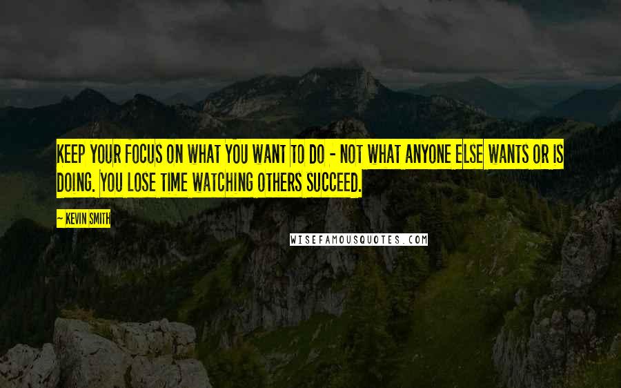 Kevin Smith Quotes: Keep your focus on what YOU want to do - not what anyone else wants or is doing. You lose time watching others succeed.