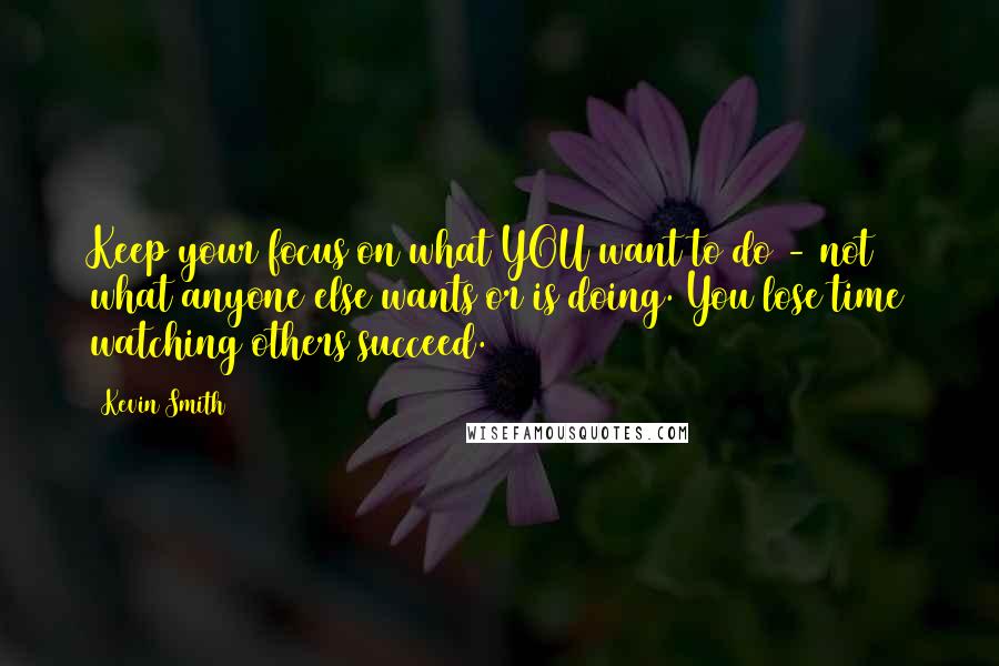 Kevin Smith Quotes: Keep your focus on what YOU want to do - not what anyone else wants or is doing. You lose time watching others succeed.